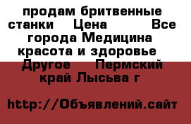  продам бритвенные станки  › Цена ­ 400 - Все города Медицина, красота и здоровье » Другое   . Пермский край,Лысьва г.
